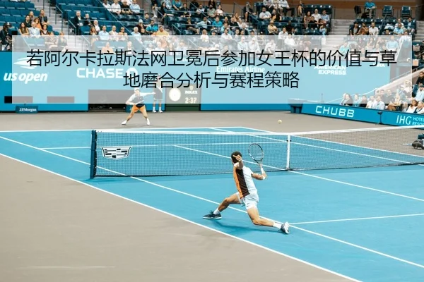 若阿尔卡拉斯法网卫冕后参加女王杯的价值与草地磨合分析与赛程策略