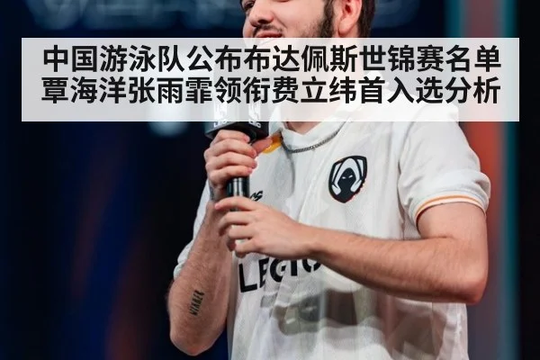 中国游泳队公布布达佩斯世锦赛名单 覃海洋张雨霏领衔费立纬首入选分析