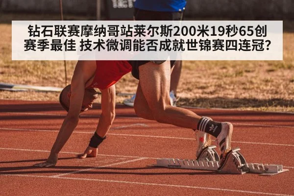 钻石联赛摩纳哥站莱尔斯200米19秒65创赛季最佳 技术微调能否成就世锦赛四连冠?