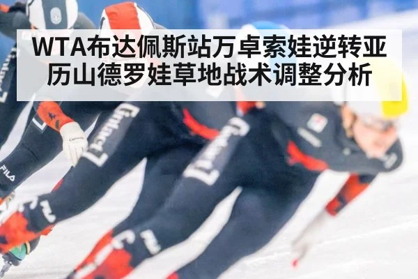 WTA布达佩斯站万卓索娃逆转亚历山德罗娃草地战术调整分析