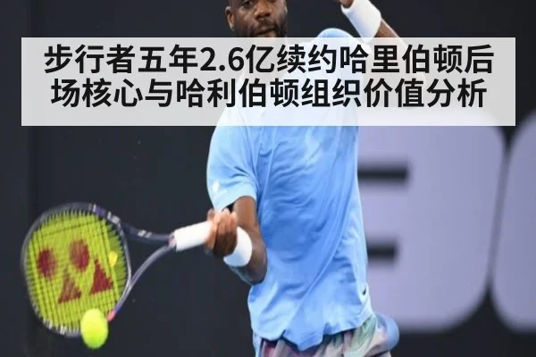 步行者五年2.6亿续约哈里伯顿后场核心与哈利伯顿组织价值分析