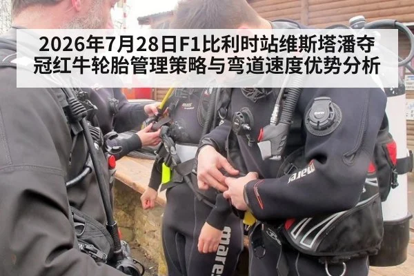 2026年7月28日F1比利时站维斯塔潘夺冠红牛轮胎管理策略与弯道速度优势分析
